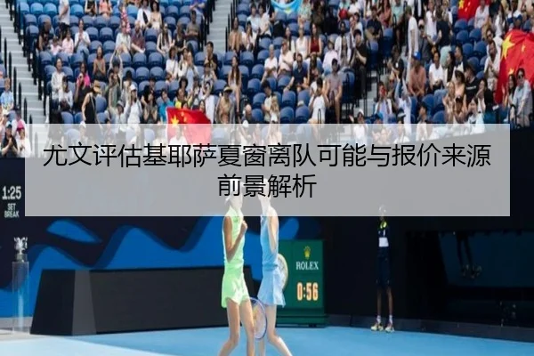 尤文评估基耶萨夏窗离队可能与报价来源前景解析