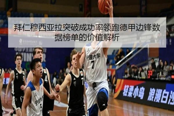 拜仁穆西亚拉突破成功率领跑德甲边锋数据榜单的价值解析（leyu）