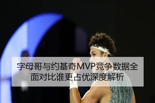 字母哥与约基奇MVP竞争数据全面对比谁更占优深度解析